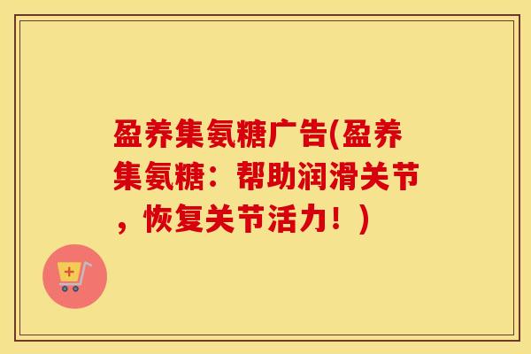 盈养集氨糖广告(盈养集氨糖:帮助润滑关节,恢复关节活力!) 盈养集氨糖广告(盈养集氨糖:帮助润滑关节,恢复关节活力!)