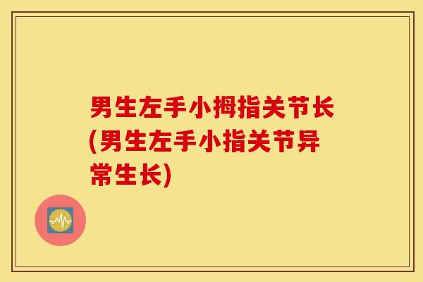 男生左手小拇指关节长(男生左手小指关节异常生长)