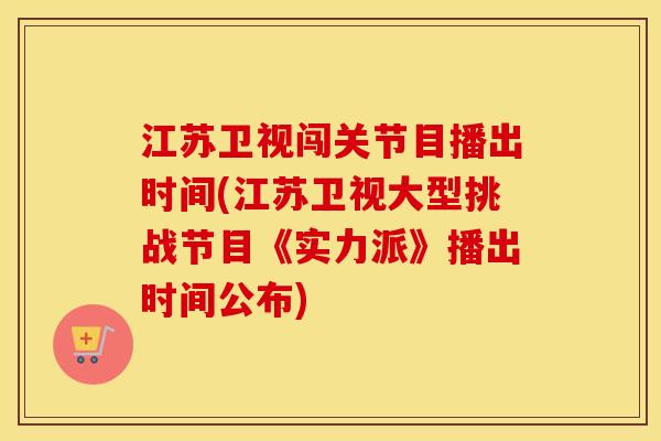 江苏卫视闯关节目播出时间(江苏卫视大型挑战节目《实力派》播出时间公布) 江苏卫视闯关节目播出时间(江苏卫视大型挑战节目《实力派》播出时间公布)