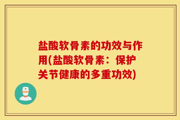 盐酸软骨素的功效与作用(盐酸软骨素:保护关节健康的多重功效) 盐酸软骨素的功效与作用(盐酸软骨素:保护关节健康的多重功效)