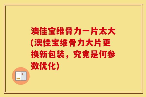 澳佳宝维骨力一片太大(澳佳宝维骨力大片更换新包装,究竟是何参数优化) 澳佳宝维骨力一片太大(澳佳宝维骨力大片更换新包装,究竟是何参数优化)