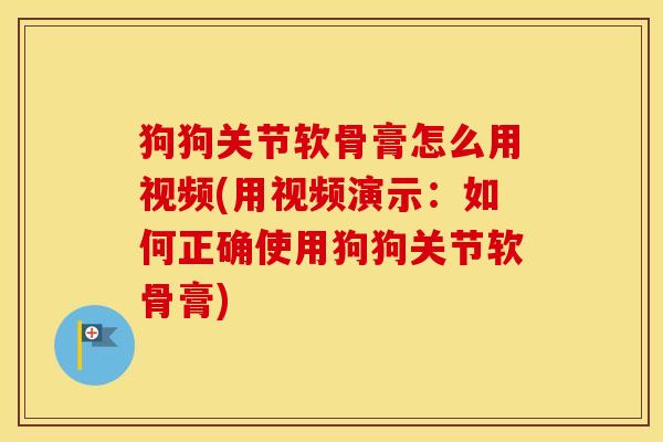 狗狗关节软骨膏怎么用视频(用视频演示:如何正确使用狗狗关节软骨膏) 狗狗关节软骨膏怎么用视频(用视频演示:如何正确使用狗狗关节软骨膏)