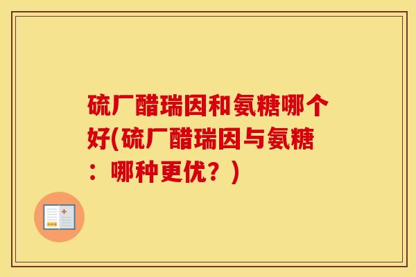 硫厂醋瑞因和氨糖哪个好(硫厂醋瑞因与氨糖：哪种更优？)
