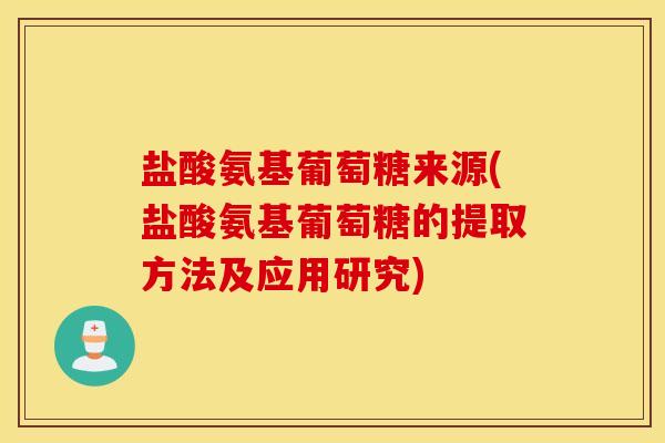 盐酸氨基葡萄糖来源(盐酸氨基葡萄糖的提取方法及应用研究) 盐酸氨基葡萄糖来源(盐酸氨基葡萄糖的提取方法及应用研究)