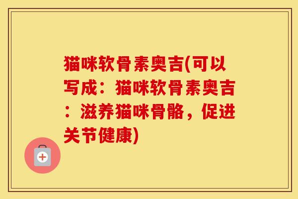猫咪软骨素奥吉(可以写成：猫咪软骨素奥吉：滋养猫咪骨骼，促进关节健康)