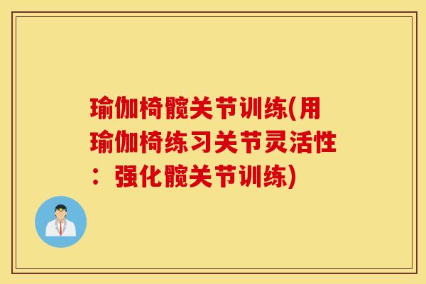 瑜伽椅髋关节训练(用瑜伽椅练习关节灵活性:强化髋关节训练) 瑜伽椅髋关节训练(用瑜伽椅练习关节灵活性:强化髋关节训练)