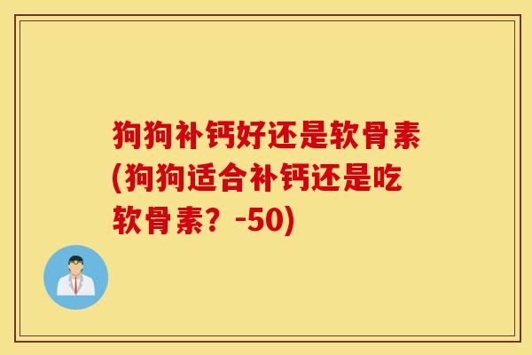 狗狗补钙好还是软骨素(狗狗适合补钙还是吃软骨素？-50)