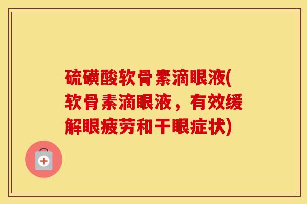 硫磺酸软骨素滴眼液(软骨素滴眼液,有效缓解眼疲劳和干眼症状) 硫磺酸软骨素滴眼液(软骨素滴眼液,有效缓解眼疲劳和干眼症状)
