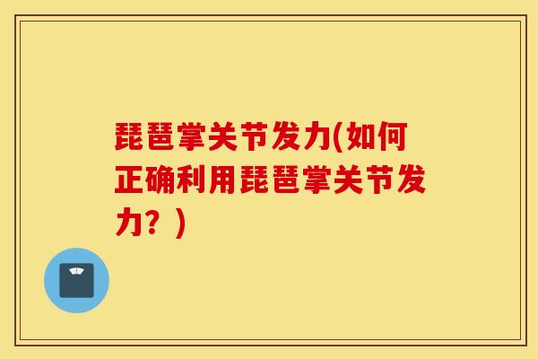 琵琶掌关节发力(如何正确利用琵琶掌关节发力？)