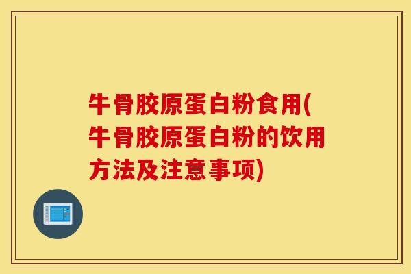 牛骨胶原蛋白粉食用(牛骨胶原蛋白粉的饮用方法及注意事项)
