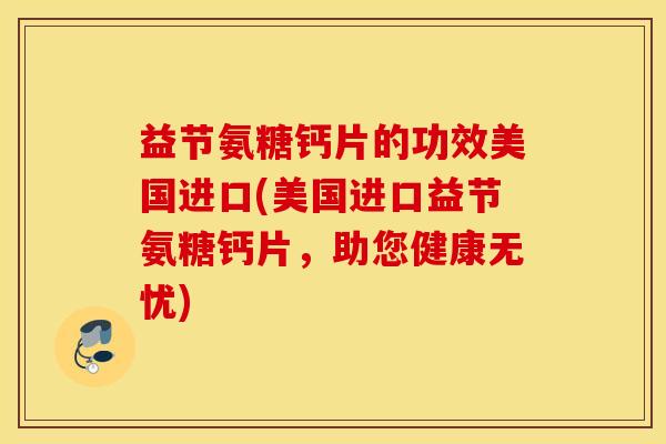 益节氨糖钙片的功效美国进口(美国进口益节氨糖钙片,助您健康无忧) 益节氨糖钙片的功效美国进口(美国进口益节氨糖钙片,助您健康无忧)