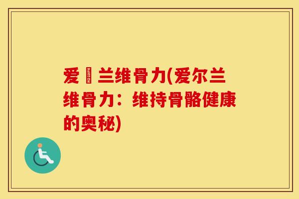爱尓兰维骨力(爱尔兰维骨力：维持骨骼健康的奥秘)