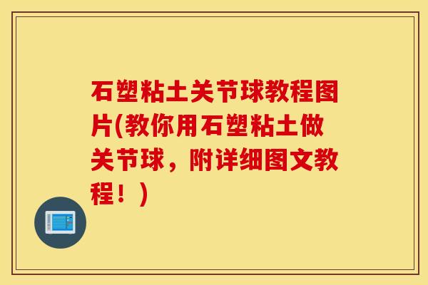 石塑粘土关节球教程图片(教你用石塑粘土做关节球,附详细图文教程!) 石塑粘土关节球教程图片(教你用石塑粘土做关节球,附详细图文教程!)