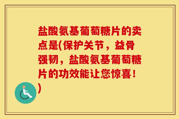 盐酸氨基葡萄糖片的卖点是(保护关节，益骨强韧，盐酸氨基葡萄糖片的功效能让您惊喜！)