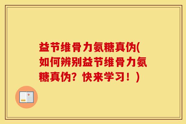 益节维骨力氨糖真伪(如何辨别益节维骨力氨糖真伪？快来学习！)