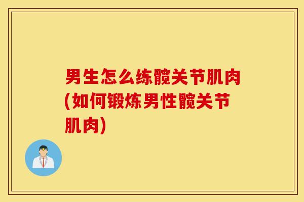 男生怎么练髋关节肌肉(如何锻炼男性髋关节肌肉) 男生怎么练髋关节肌肉(如何锻炼男性髋关节肌肉)