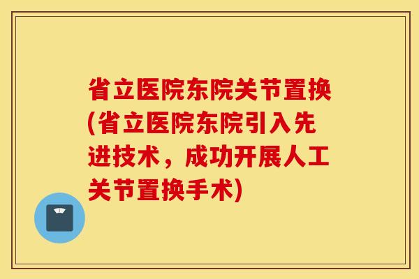 省立医院东院关节置换(省立医院东院引入先进技术,成功开展人工关节置换手术) 省立医院东院关节置换(省立医院东院引入先进技术,成功开展人工关节置换手术)