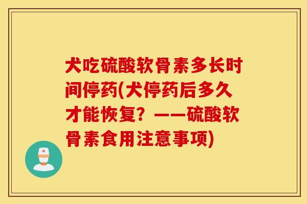 犬吃硫酸软骨素多长时间停药(犬停药后多久才能恢复?——硫酸软骨素食用注意事项) 犬吃硫酸软骨素多长时间停药(犬停药后多久才能恢复?——硫酸软骨素食用注意事项)