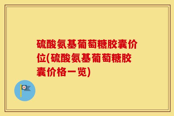 硫酸氨基葡萄糖胶囊价位(硫酸氨基葡萄糖胶囊价格一览) 硫酸氨基葡萄糖胶囊价位(硫酸氨基葡萄糖胶囊价格一览)