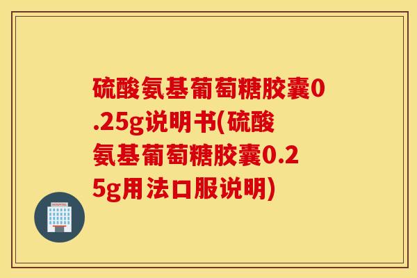 硫酸氨基葡萄糖胶囊0.25g说明书(硫酸氨基葡萄糖胶囊0.25g用法口服说明)