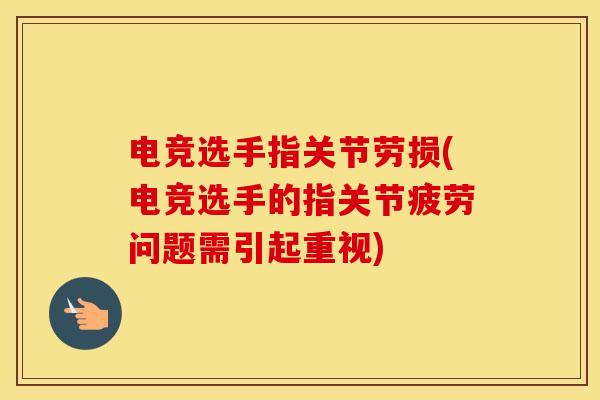 电竞选手指关节劳损(电竞选手的指关节疲劳问题需引起重视)