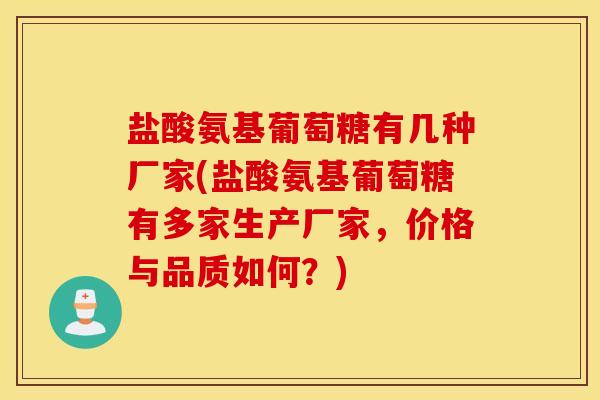 盐酸氨基葡萄糖有几种厂家(盐酸氨基葡萄糖有多家生产厂家,价格与品质如何?) 盐酸氨基葡萄糖有几种厂家(盐酸氨基葡萄糖有多家生产厂家,价格与品质如何?)