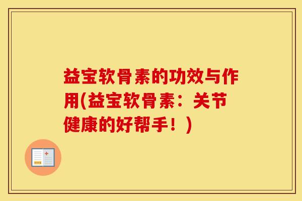 益宝软骨素的功效与作用(益宝软骨素:关节健康的好帮手!) 益宝软骨素的功效与作用(益宝软骨素:关节健康的好帮手!)