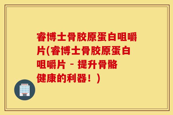 睿博士骨胶原蛋白咀嚼片(睿博士骨胶原蛋白咀嚼片 - 提升骨骼健康的利器!) 睿博士骨胶原蛋白咀嚼片(睿博士骨胶原蛋白咀嚼片 - 提升骨骼健康的利器!)