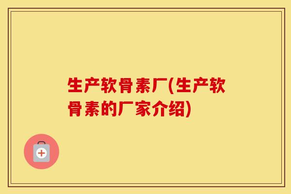 生产软骨素厂(生产软骨素的厂家介绍) 生产软骨素厂(生产软骨素的厂家介绍)