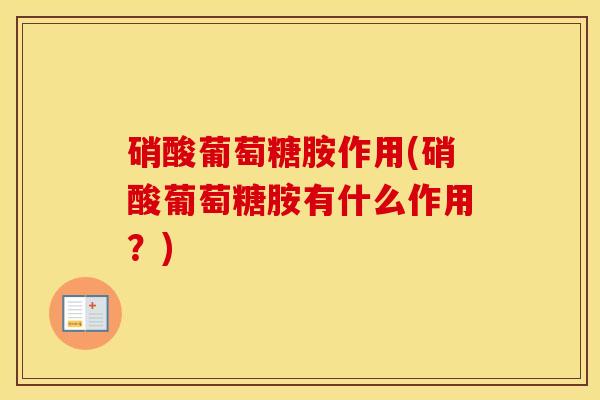 硝酸葡萄糖胺作用(硝酸葡萄糖胺有什么作用?) 硝酸葡萄糖胺作用(硝酸葡萄糖胺有什么作用?)