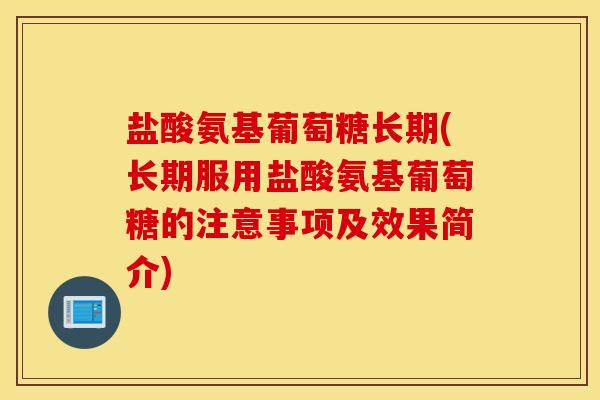 盐酸氨基葡萄糖长期(长期服用盐酸氨基葡萄糖的注意事项及效果简介) 盐酸氨基葡萄糖长期(长期服用盐酸氨基葡萄糖的注意事项及效果简介)