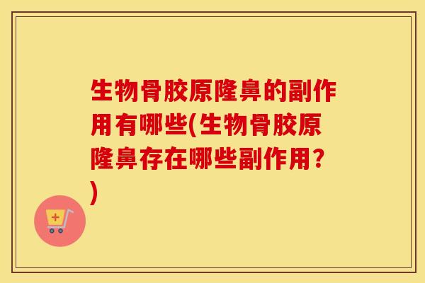生物骨胶原隆鼻的副作用有哪些(生物骨胶原隆鼻存在哪些副作用?) 生物骨胶原隆鼻的副作用有哪些(生物骨胶原隆鼻存在哪些副作用?)