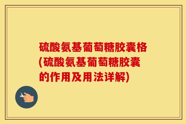 硫酸氨基葡萄糖胶囊格(硫酸氨基葡萄糖胶囊的作用及用法详解) 硫酸氨基葡萄糖胶囊格(硫酸氨基葡萄糖胶囊的作用及用法详解)