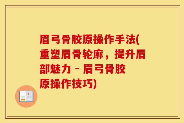 眉弓骨胶原操作手法(重塑眉骨轮廓,提升眉部魅力 - 眉弓骨胶原操作技巧) 眉弓骨胶原操作手法(重塑眉骨轮廓,提升眉部魅力 - 眉弓骨胶原操作技巧)
