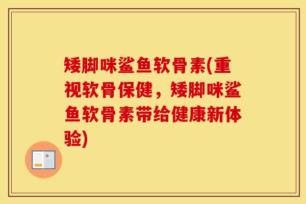 矮脚咪鲨鱼软骨素(重视软骨保健,矮脚咪鲨鱼软骨素带给健康新体验) 矮脚咪鲨鱼软骨素(重视软骨保健,矮脚咪鲨鱼软骨素带给健康新体验)