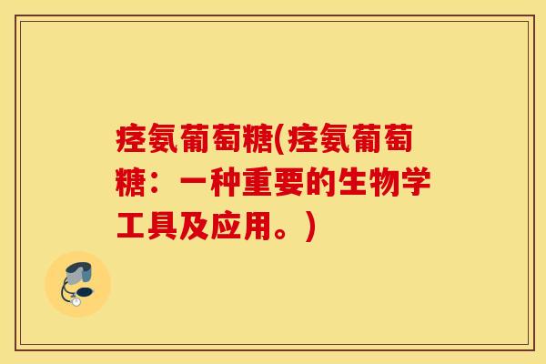 痉氨葡萄糖(痉氨葡萄糖:一种重要的生物学工具及应用。) 痉氨葡萄糖(痉氨葡萄糖:一种重要的生物学工具及应用。)