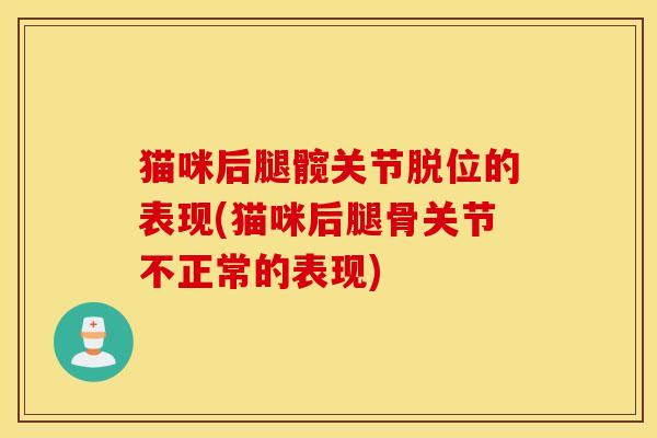 猫咪后腿髋关节脱位的表现(猫咪后腿骨关节不正常的表现) 猫咪后腿髋关节脱位的表现(猫咪后腿骨关节不正常的表现)