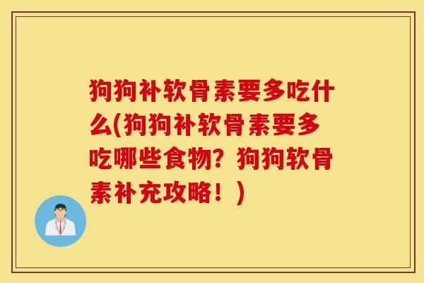狗狗补软骨素要多吃什么(狗狗补软骨素要多吃哪些食物？狗狗软骨素补充攻略！)