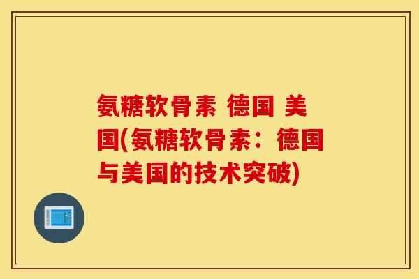 氨糖软骨素 德国 美国(氨糖软骨素:德国与美国的技术突破) 氨糖软骨素 德国 美国(氨糖软骨素:德国与美国的技术突破)
