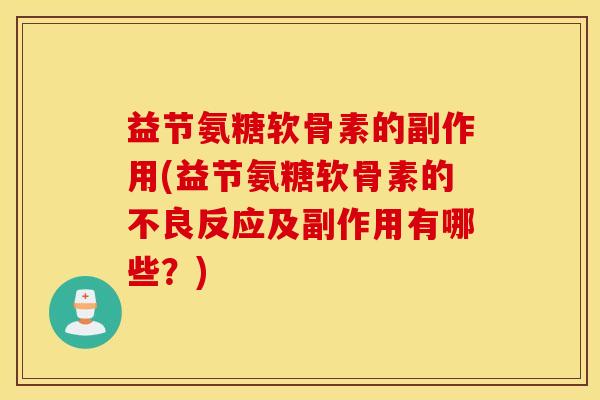 益节氨糖软骨素的副作用(益节氨糖软骨素的不良反应及副作用有哪些?) 益节氨糖软骨素的副作用(益节氨糖软骨素的不良反应及副作用有哪些?)