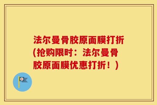 法尔曼骨胶原面膜打折(抢购限时:法尔曼骨胶原面膜优惠打折!) 法尔曼骨胶原面膜打折(抢购限时:法尔曼骨胶原面膜优惠打折!)