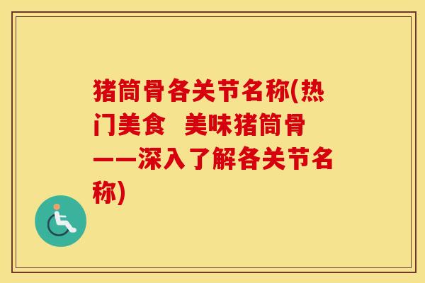 猪筒骨各关节名称(热门美食 美味猪筒骨——深入了解各关节名称) 猪筒骨各关节名称(热门美食 美味猪筒骨——深入了解各关节名称)