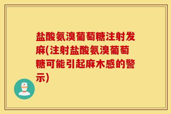 盐酸氨溴葡萄糖注射发麻(注射盐酸氨溴葡萄糖可能引起麻木感的警示)