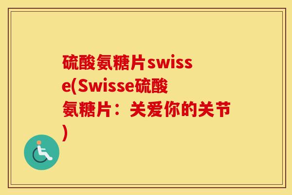 硫酸氨糖片swisse(Swisse硫酸氨糖片:关爱你的关节) 硫酸氨糖片swisse(Swisse硫酸氨糖片:关爱你的关节)
