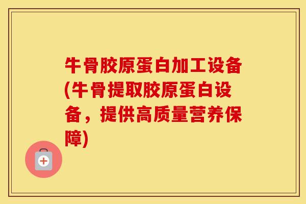 牛骨胶原蛋白加工设备(牛骨提取胶原蛋白设备,提供高质量营养保障) 牛骨胶原蛋白加工设备(牛骨提取胶原蛋白设备,提供高质量营养保障)