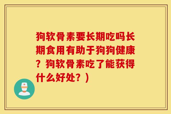 狗软骨素要长期吃吗长期食用有助于狗狗健康?狗软骨素吃了能获得什么好处?) 狗软骨素要长期吃吗长期食用有助于狗狗健康?狗软骨素吃了能获得什么好处?)