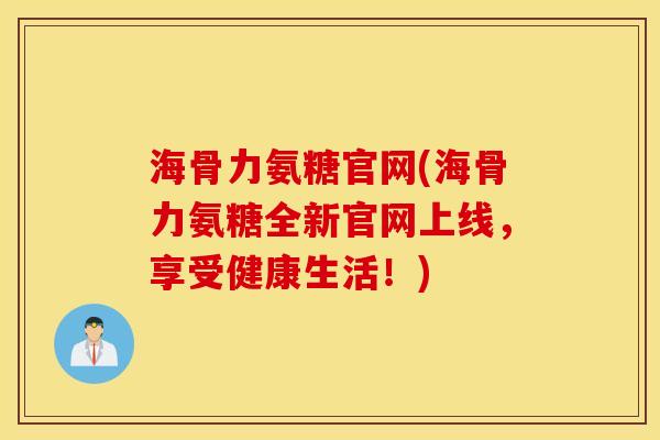 海骨力氨糖官网(海骨力氨糖全新官网上线,享受健康生活!) 海骨力氨糖官网(海骨力氨糖全新官网上线,享受健康生活!)