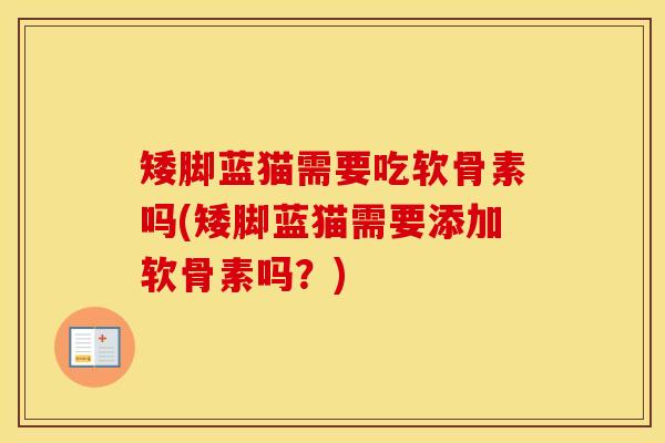 矮脚蓝猫需要吃软骨素吗(矮脚蓝猫需要添加软骨素吗?) 矮脚蓝猫需要吃软骨素吗(矮脚蓝猫需要添加软骨素吗?)