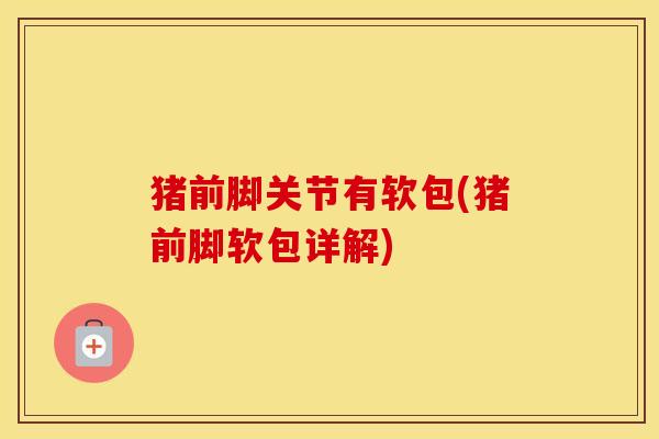 猪前脚关节有软包(猪前脚软包详解)