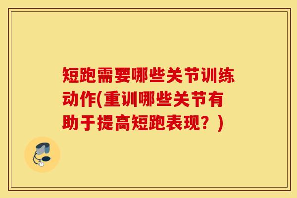 短跑需要哪些关节训练动作(重训哪些关节有助于提高短跑表现?) 短跑需要哪些关节训练动作(重训哪些关节有助于提高短跑表现?)
